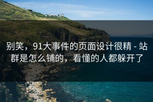别笑，91大事件的页面设计很精 - 站群是怎么铺的，看懂的人都躲开了