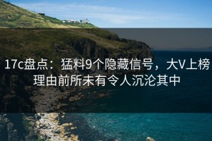 17c盘点：猛料9个隐藏信号，大V上榜理由前所未有令人沉沦其中