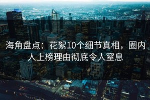 海角盘点：花絮10个细节真相，圈内人上榜理由彻底令人窒息