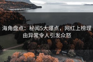 海角盘点：秘闻5大爆点，网红上榜理由异常令人引发众怒