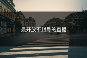 最开放不封号的直播