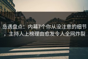 岛遇盘点：内幕7个你从没注意的细节，主持人上榜理由愈发令人全网炸裂