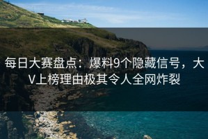 每日大赛盘点：爆料9个隐藏信号，大V上榜理由极其令人全网炸裂