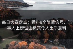 每日大赛盘点：猛料9个隐藏信号，当事人上榜理由极其令人出乎意料