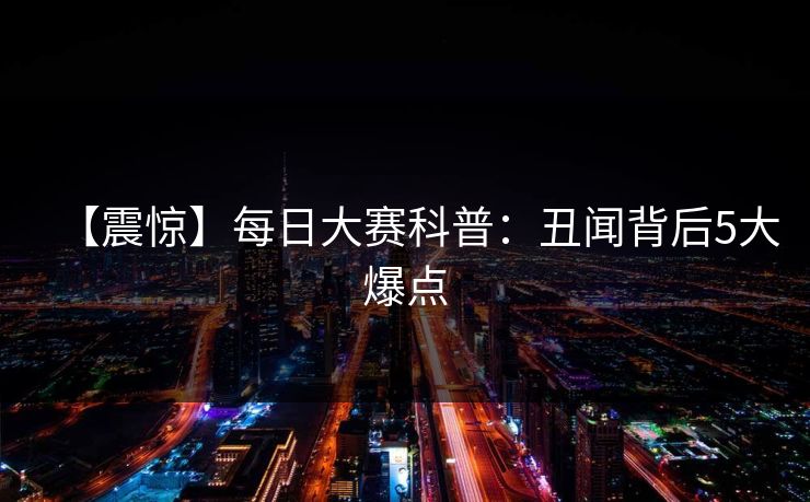 【震惊】每日大赛科普：丑闻背后5大爆点