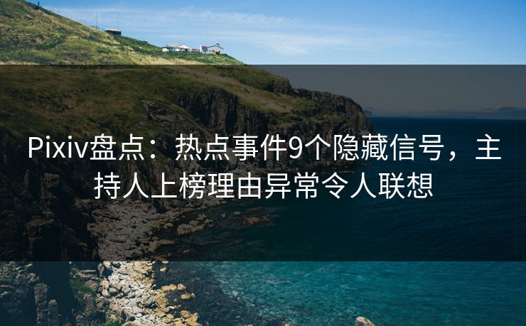 Pixiv盘点：热点事件9个隐藏信号，主持人上榜理由异常令人联想