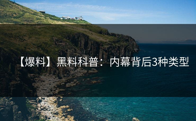 【爆料】黑料科普：内幕背后3种类型