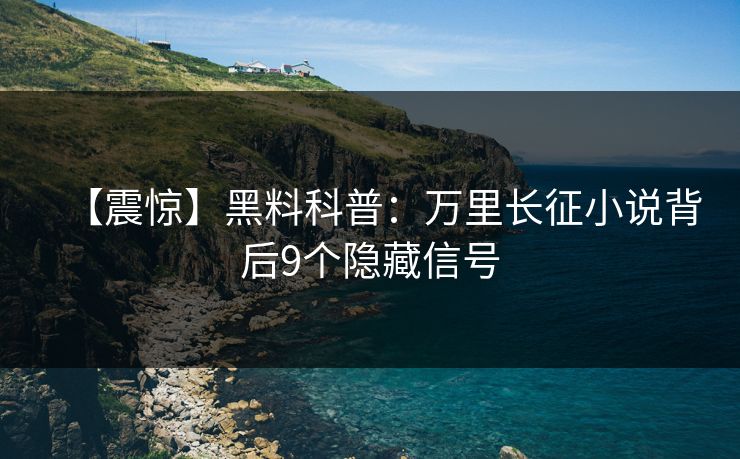 【震惊】黑料科普：万里长征小说背后9个隐藏信号