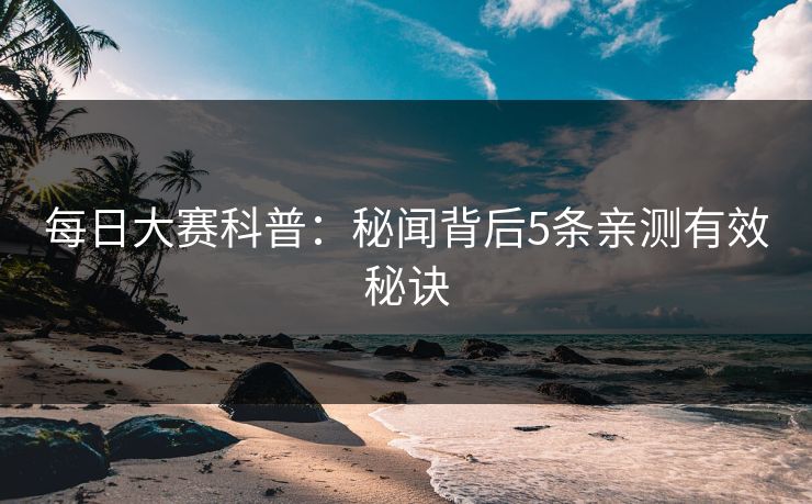 每日大赛科普：秘闻背后5条亲测有效秘诀
