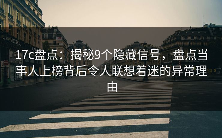 17c盘点：揭秘9个隐藏信号，盘点当事人上榜背后令人联想着迷的异常理由