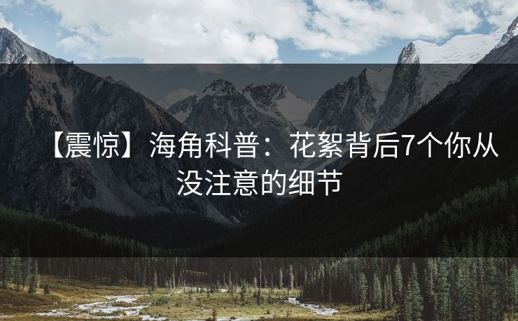 【震惊】海角科普：花絮背后7个你从没注意的细节