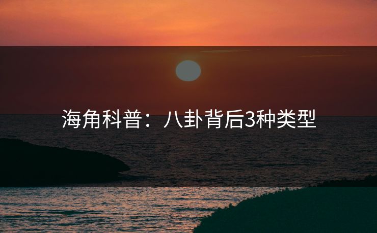 海角科普：八卦背后3种类型