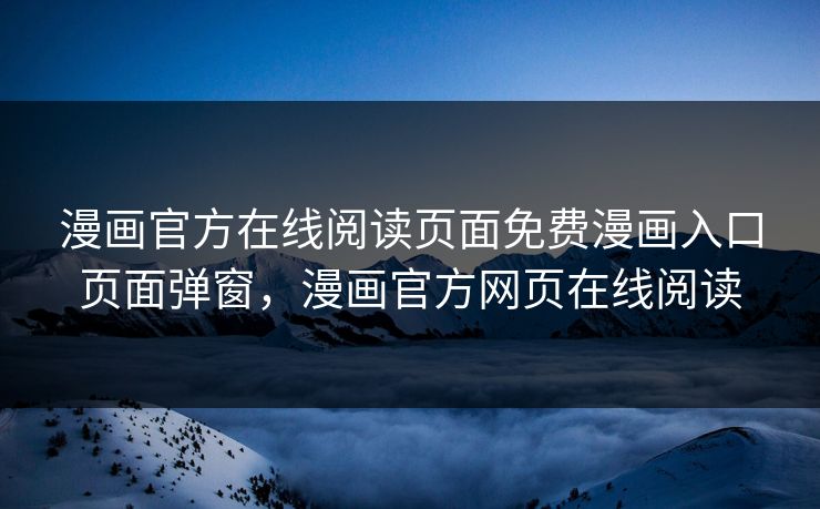 漫画官方在线阅读页面免费漫画入口页面弹窗，漫画官方网页在线阅读