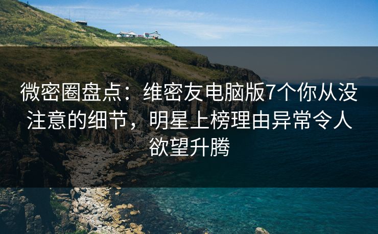 微密圈盘点：维密友电脑版7个你从没注意的细节，明星上榜理由异常令人欲望升腾