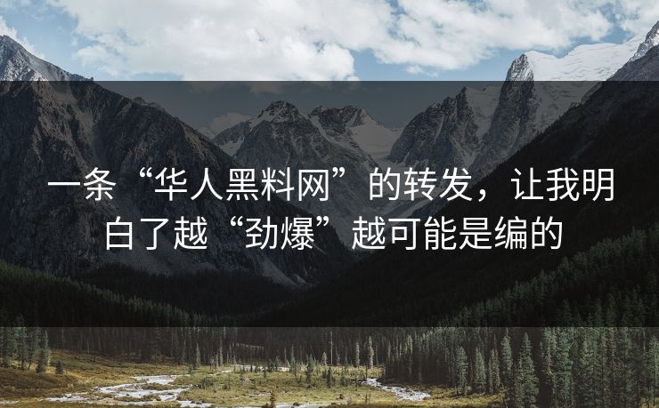 一条“华人黑料网”的转发，让我明白了越“劲爆”越可能是编的