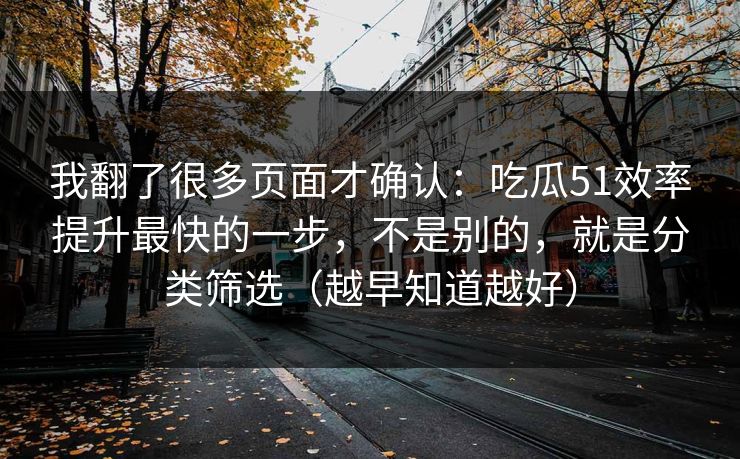 我翻了很多页面才确认：吃瓜51效率提升最快的一步，不是别的，就是分类筛选（越早知道越好）